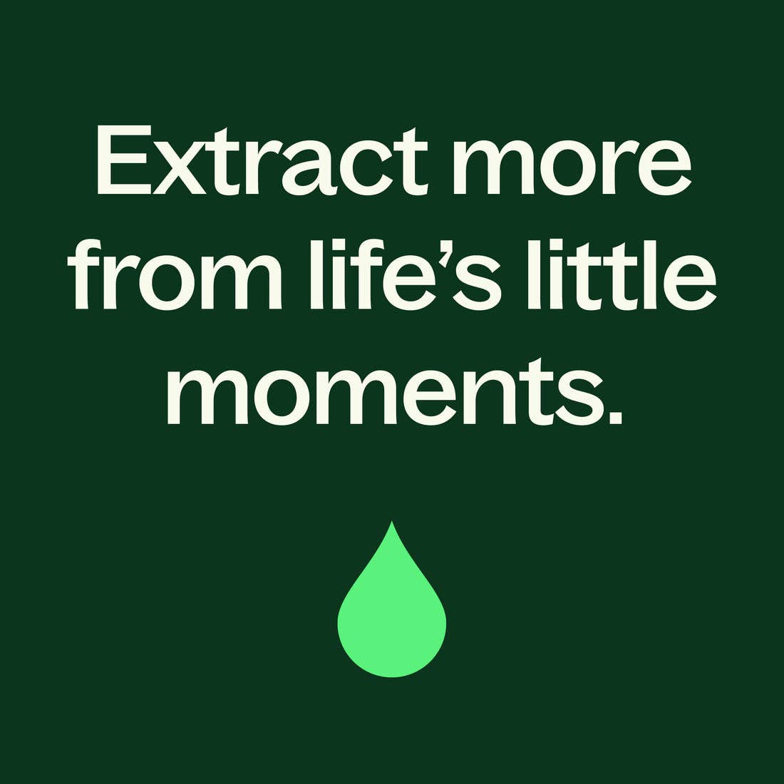 Motivational quote 'Extract more from life's little moments.' with a green drop on a dark green background -JOY - Journey Of You - Spiritual, Holistic, Empowering